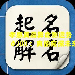 孝感周易算命测运势 🐎 ：真能窥探未来